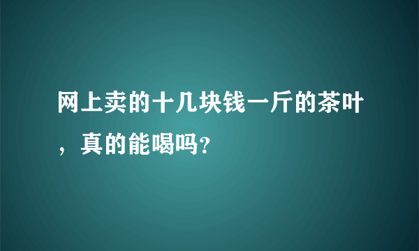 网上卖的十几块钱一斤的茶叶，真的能喝吗？