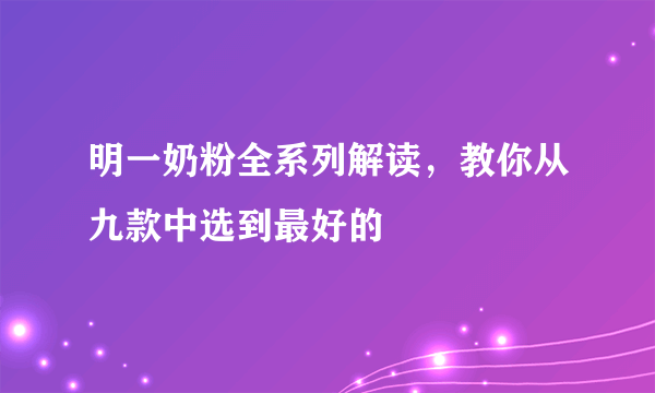 明一奶粉全系列解读，教你从九款中选到最好的