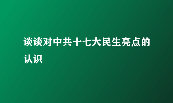 谈谈对中共十七大民生亮点的认识