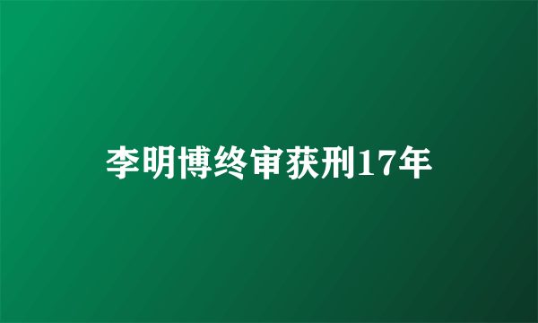 李明博终审获刑17年