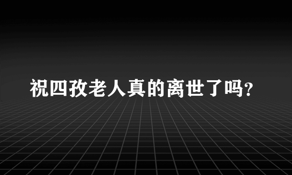 祝四孜老人真的离世了吗？