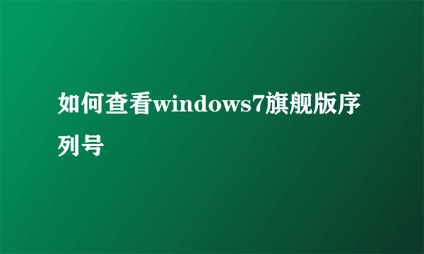 如何查看windows7旗舰版序列号