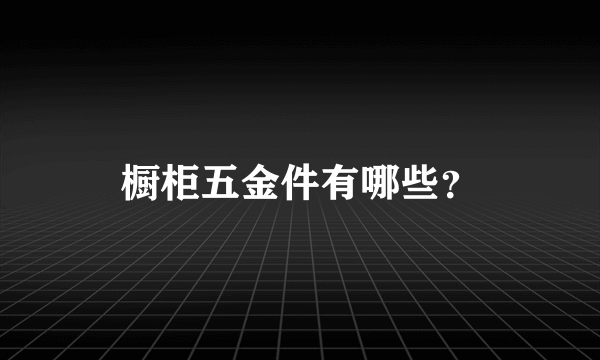 橱柜五金件有哪些？