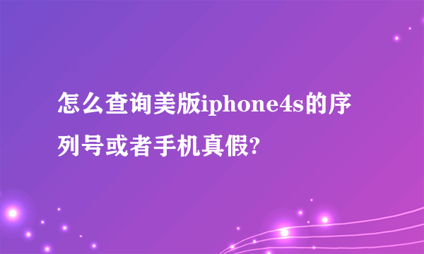 怎么查询美版iphone4s的序列号或者手机真假?