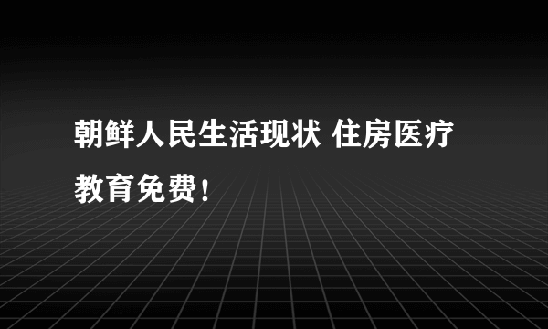 朝鲜人民生活现状 住房医疗教育免费！