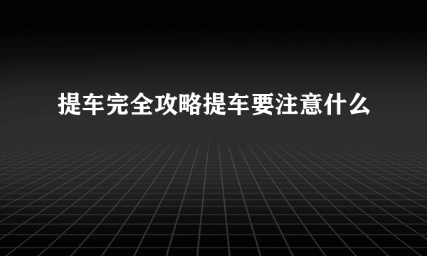 提车完全攻略提车要注意什么