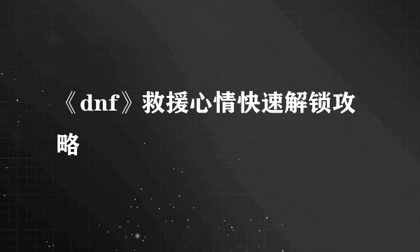 《dnf》救援心情快速解锁攻略