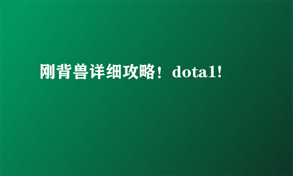 刚背兽详细攻略！dota1!