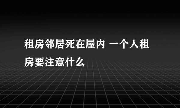 租房邻居死在屋内 一个人租房要注意什么