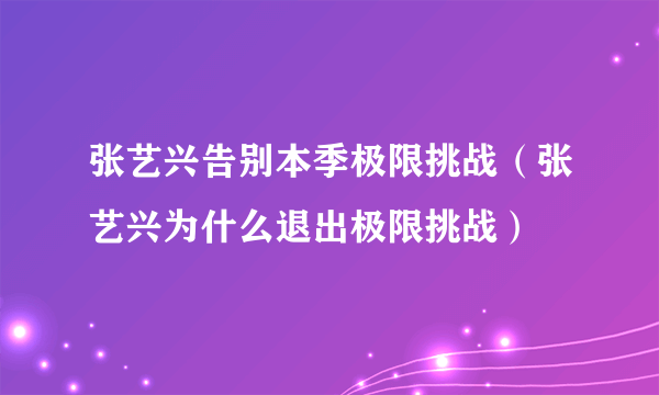 张艺兴告别本季极限挑战（张艺兴为什么退出极限挑战）