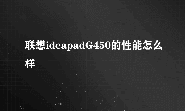 联想ideapadG450的性能怎么样