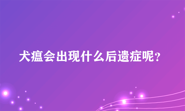 犬瘟会出现什么后遗症呢？