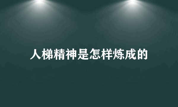 人梯精神是怎样炼成的