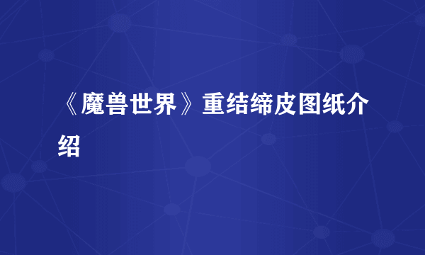 《魔兽世界》重结缔皮图纸介绍