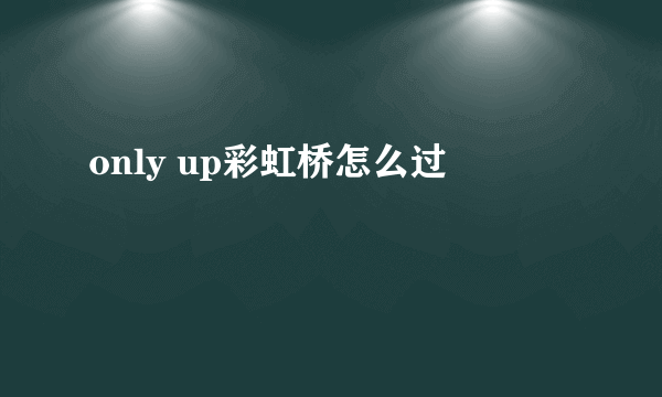 only up彩虹桥怎么过