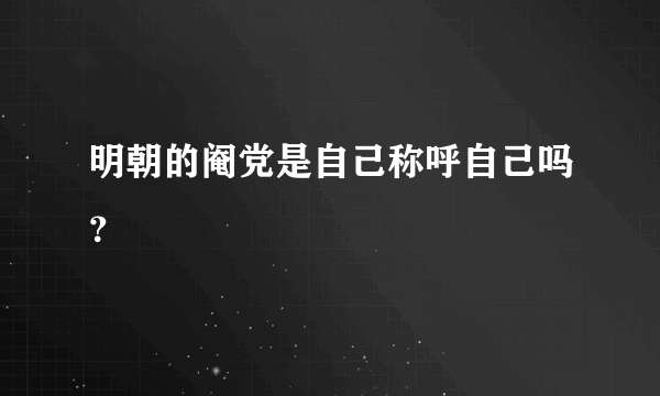 明朝的阉党是自己称呼自己吗？