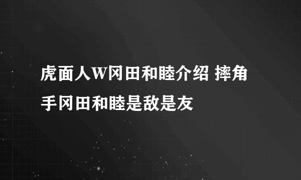 虎面人W冈田和睦介绍 摔角手冈田和睦是敌是友