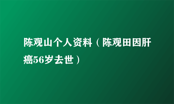 陈观山个人资料（陈观田因肝癌56岁去世）