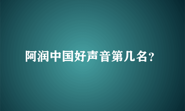 阿润中国好声音第几名？