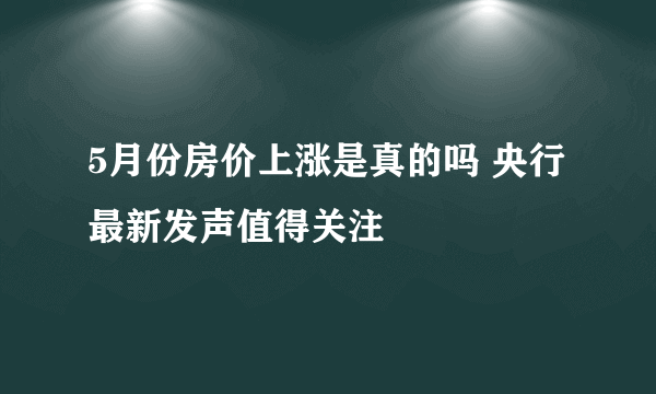 5月份房价上涨是真的吗 央行最新发声值得关注