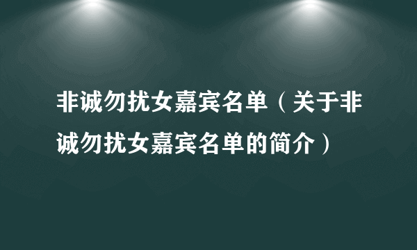 非诚勿扰女嘉宾名单（关于非诚勿扰女嘉宾名单的简介）