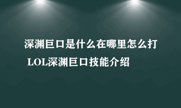 深渊巨口是什么在哪里怎么打 LOL深渊巨口技能介绍