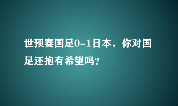 世预赛国足0-1日本，你对国足还抱有希望吗？