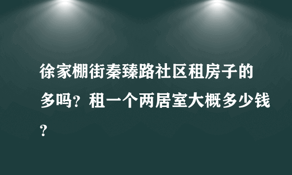 徐家棚街秦臻路社区租房子的多吗？租一个两居室大概多少钱？