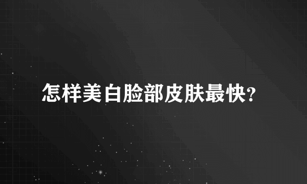 怎样美白脸部皮肤最快？