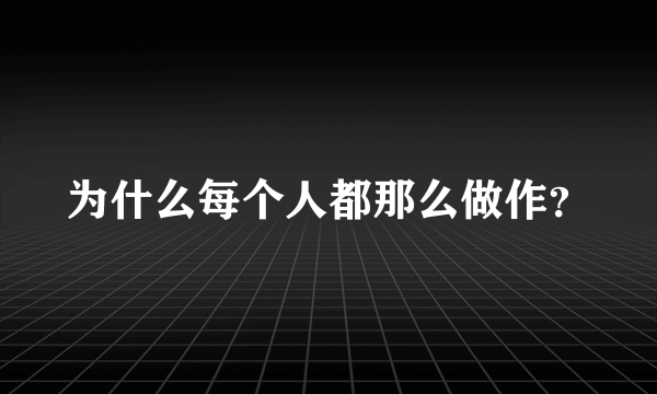 为什么每个人都那么做作？