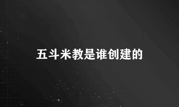 五斗米教是谁创建的