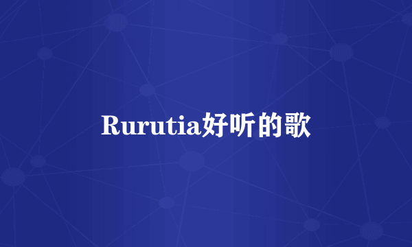 Rurutia好听的歌