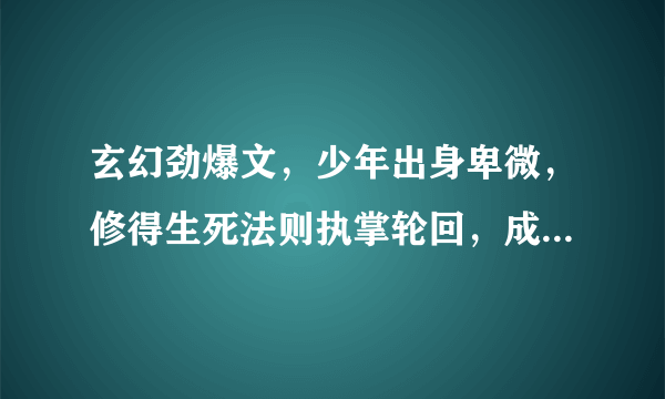 玄幻劲爆文，少年出身卑微，修得生死法则执掌轮回，成就一代大帝