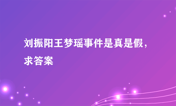 刘振阳王梦瑶事件是真是假，求答案