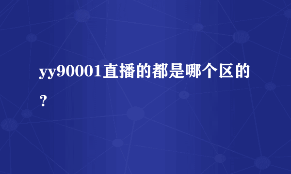 yy90001直播的都是哪个区的？