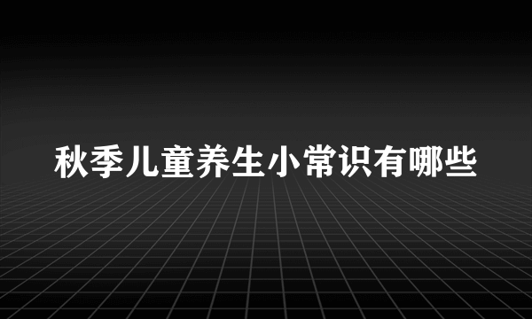 秋季儿童养生小常识有哪些