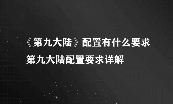 《第九大陆》配置有什么要求 第九大陆配置要求详解