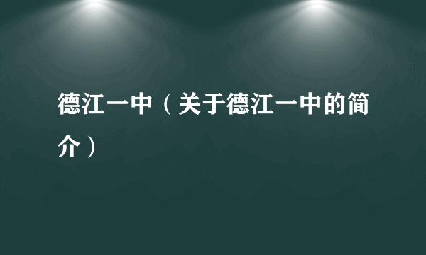 德江一中（关于德江一中的简介）