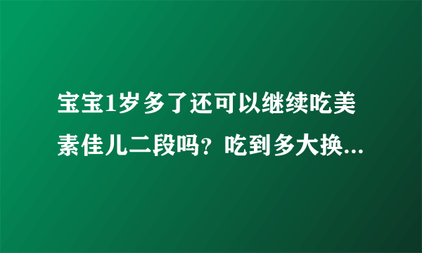 宝宝1岁多了还可以继续吃美素佳儿二段吗？吃到多大换三段好？