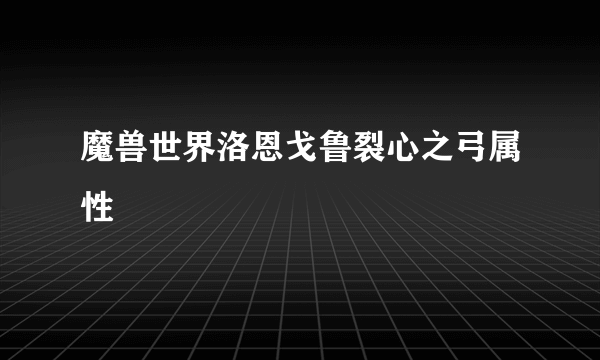 魔兽世界洛恩戈鲁裂心之弓属性