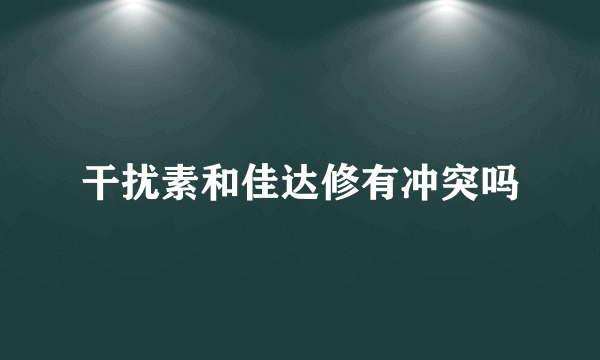 干扰素和佳达修有冲突吗