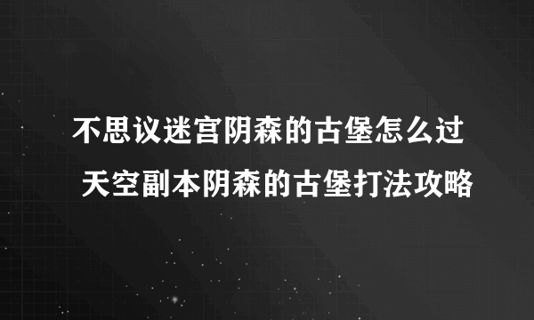 不思议迷宫阴森的古堡怎么过 天空副本阴森的古堡打法攻略