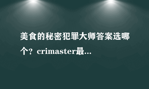 美食的秘密犯罪大师答案选哪个？crimaster最新案件真凶推理[多图]