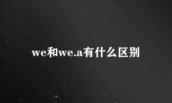 we和we.a有什么区别