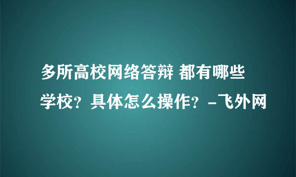 多所高校网络答辩 都有哪些学校？具体怎么操作？-飞外网