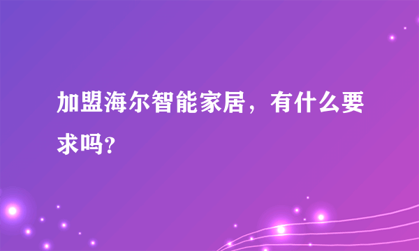 加盟海尔智能家居，有什么要求吗？