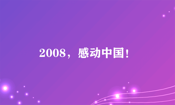 2008，感动中国！