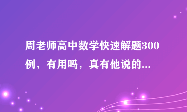 周老师高中数学快速解题300例，有用吗，真有他说的那么神？新版和旧版有啥差别？