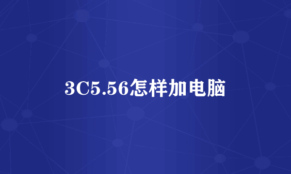 3C5.56怎样加电脑