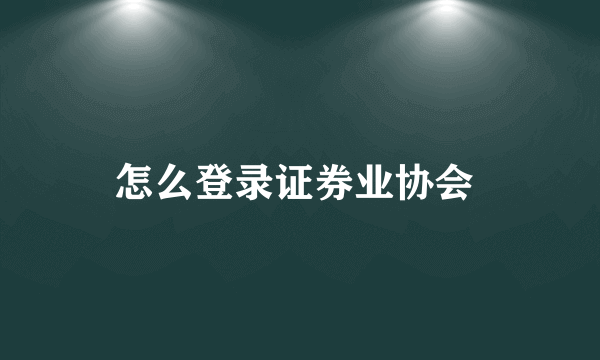 怎么登录证券业协会 